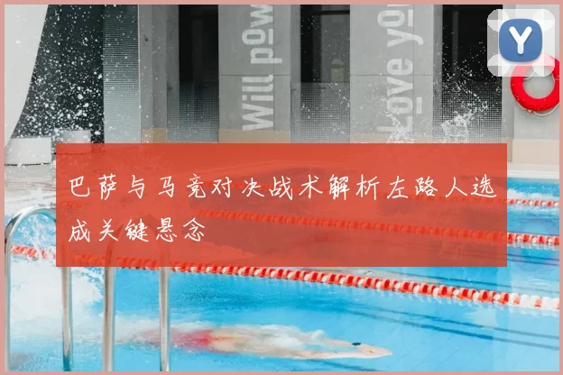 巴萨与马竞对决战术解析左路人选成关键悬念