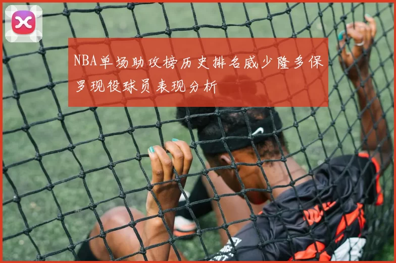 NBA单场助攻榜历史排名威少隆多保罗现役球员表现分析