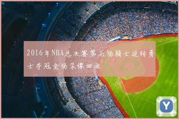 2016年NBA总决赛第七场骑士逆转勇士夺冠全场录像回放
