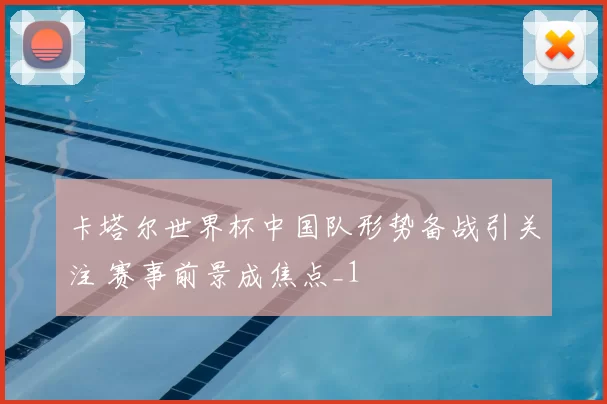卡塔尔世界杯中国队形势备战引关注 赛事前景成焦点_1