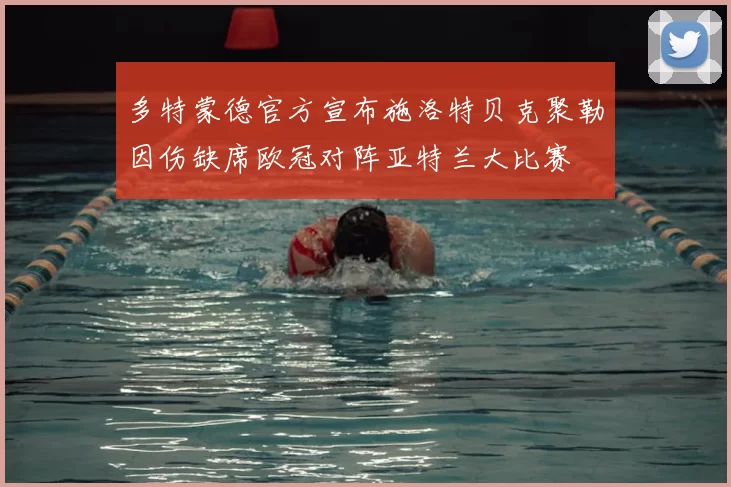 多特蒙德官方宣布施洛特贝克聚勒因伤缺席欧冠对阵亚特兰大比赛