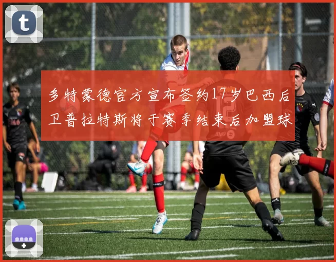 多特蒙德官方宣布签约17岁巴西后卫普拉特斯将于赛季结束后加盟球队