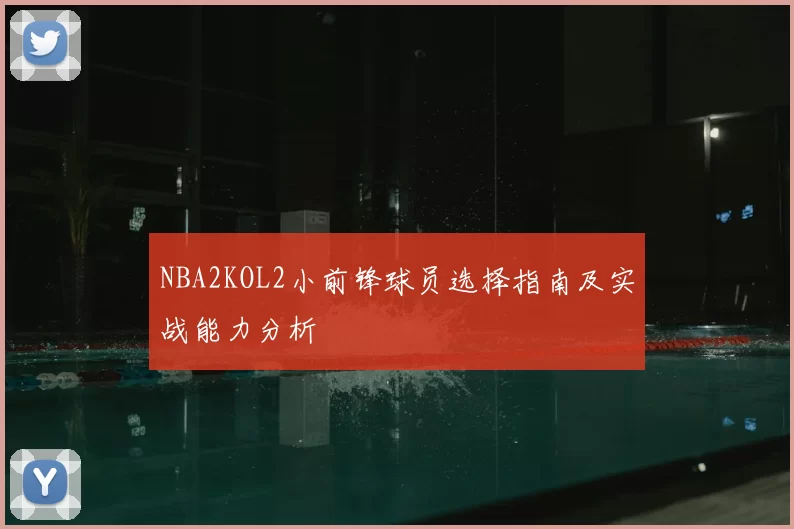 NBA2KOL2小前锋球员选择指南及实战能力分析
