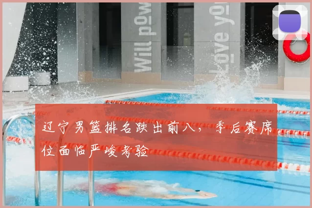 辽宁男篮排名跌出前八，季后赛席位面临严峻考验