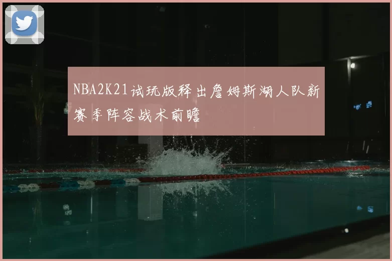 NBA2K21试玩版释出詹姆斯湖人队新赛季阵容战术前瞻