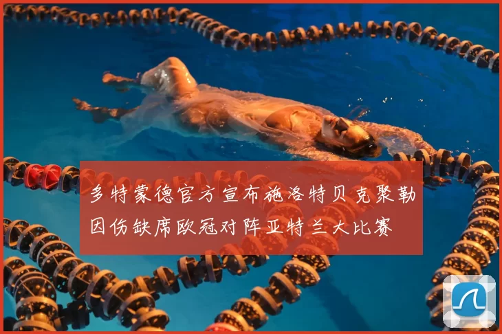 多特蒙德官方宣布施洛特贝克聚勒因伤缺席欧冠对阵亚特兰大比赛