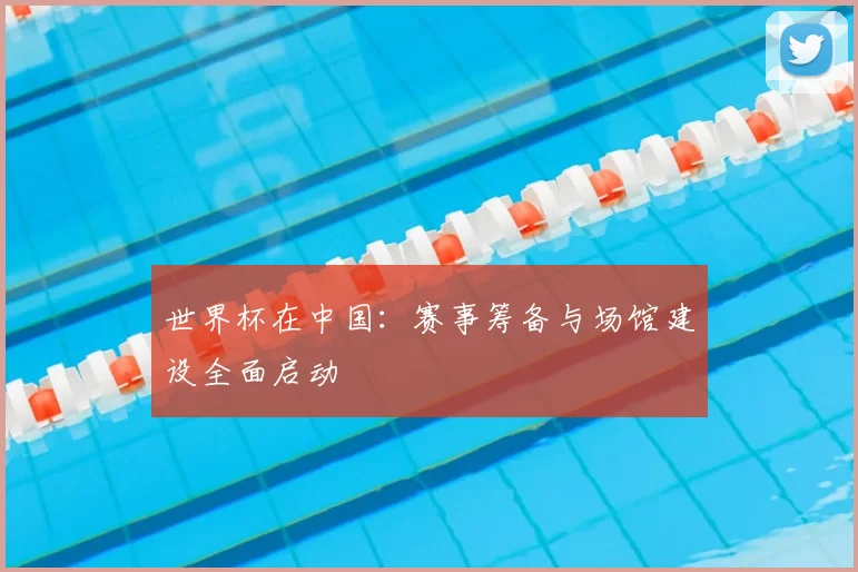 世界杯在中国:赛事筹备与场馆建设全面启动