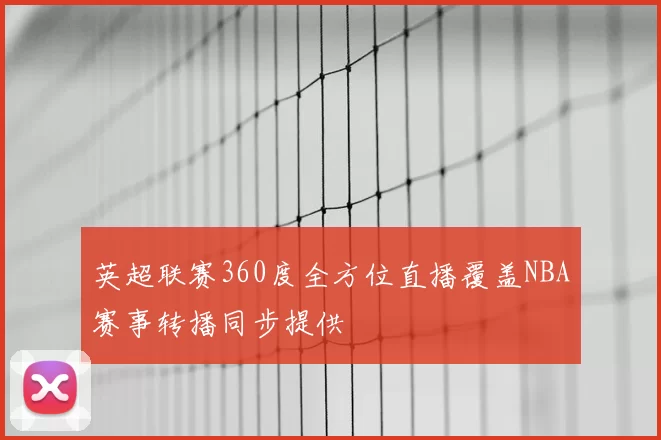 英超联赛360度全方位直播覆盖NBA赛事转播同步提供