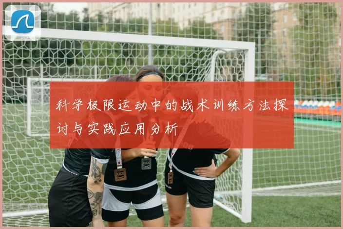科学极限运动中的战术训练方法探讨与实践应用分析
