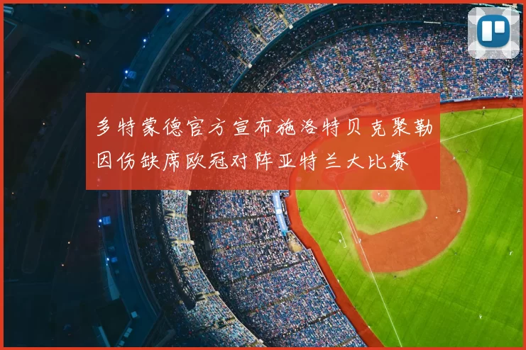 多特蒙德官方宣布施洛特贝克聚勒因伤缺席欧冠对阵亚特兰大比赛