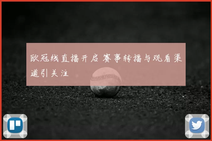 欧冠线直播开启 赛事转播与观看渠道引关注