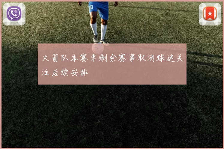 火箭队本赛季剩余赛事取消球迷关注后续安排