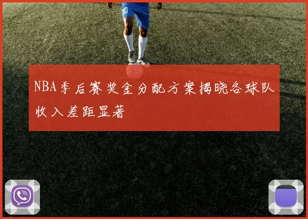 NBA季后赛奖金分配方案揭晓各球队收入差距显著