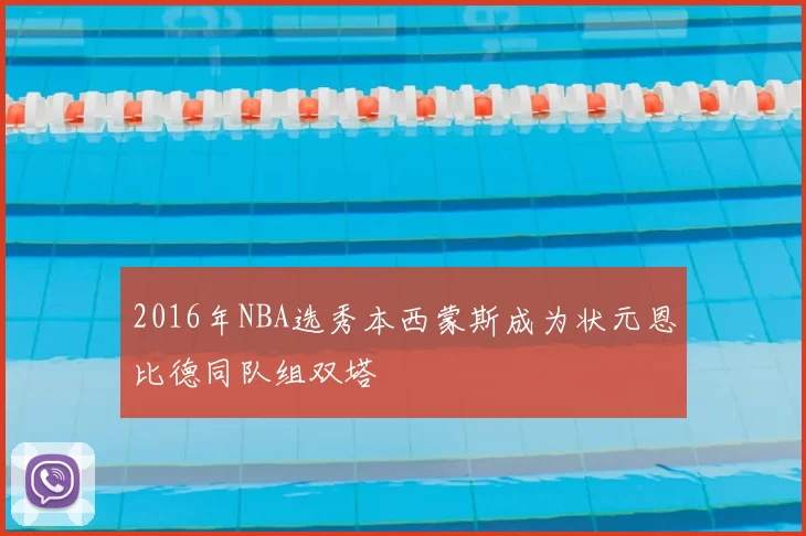 2016年NBA选秀本西蒙斯成为状元恩比德同队组双塔