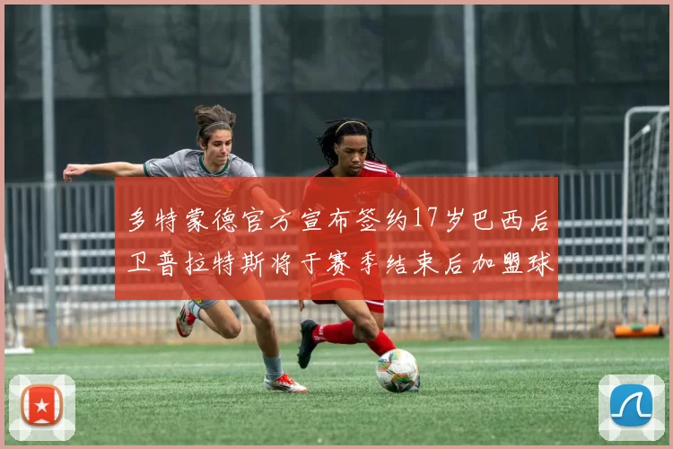 多特蒙德官方宣布签约17岁巴西后卫普拉特斯将于赛季结束后加盟球队