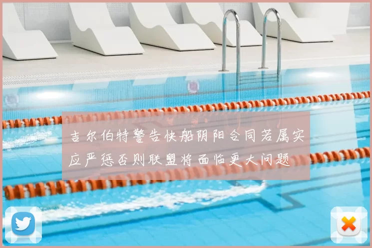 吉尔伯特警告快船阴阳合同若属实应严惩否则联盟将面临更大问题