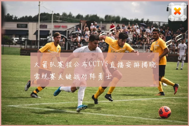 火箭队赛程公布CCTV5直播安排揭晓常规赛关键战对阵勇士