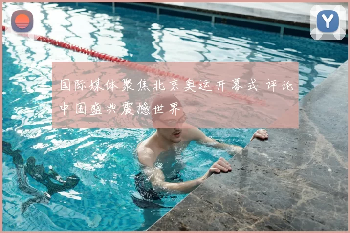 国际媒体聚焦北京奥运开幕式 评论中国盛典震撼世界