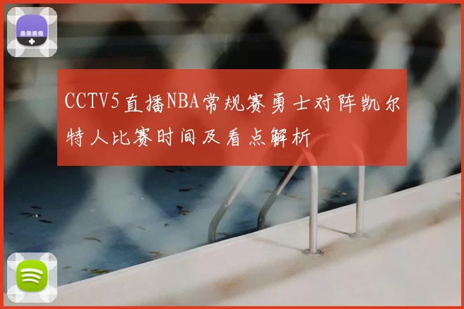 CCTV5直播NBA常规赛勇士对阵凯尔特人比赛时间及看点解析