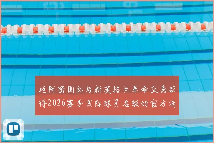 迈阿密国际与新英格兰革命交易获得2026赛季国际球员名额的官方消息