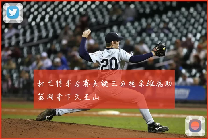 杜兰特季后赛关键三分绝杀雄鹿助篮网拿下天王山