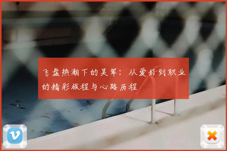 飞盘热潮下的吴军：从爱好到职业的精彩旅程与心路历程