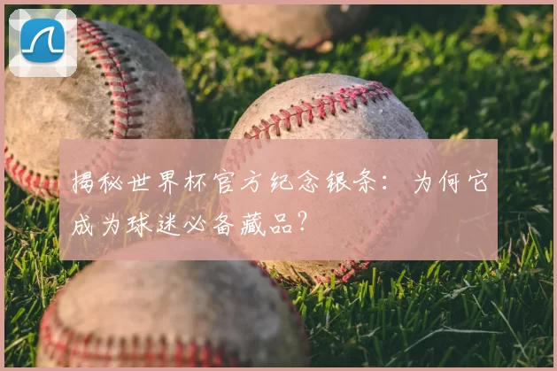 揭秘世界杯官方纪念银条:为何它成为球迷必备藏品?