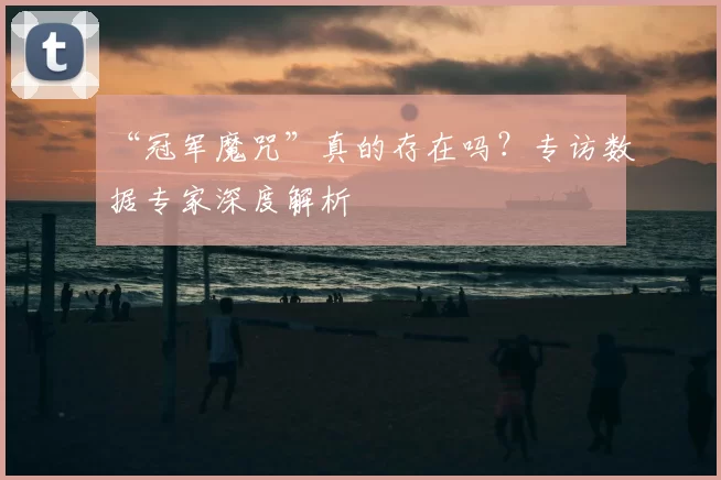 “冠军魔咒”真的存在吗?专访数据专家深度解析