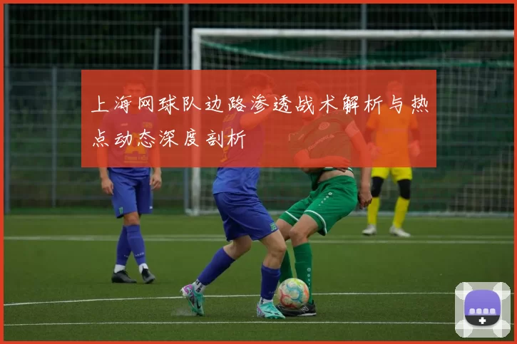 上海网球队边路渗透战术解析与热点动态深度剖析