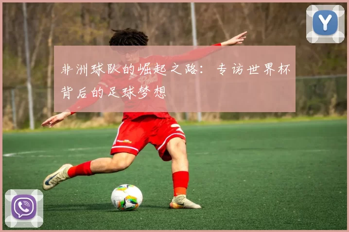 非洲球队的崛起之路:专访世界杯背后的足球梦想