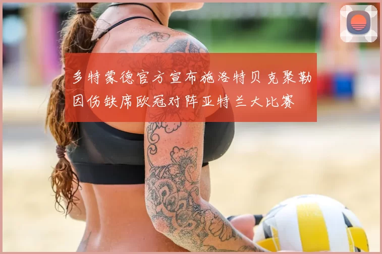 多特蒙德官方宣布施洛特贝克聚勒因伤缺席欧冠对阵亚特兰大比赛
