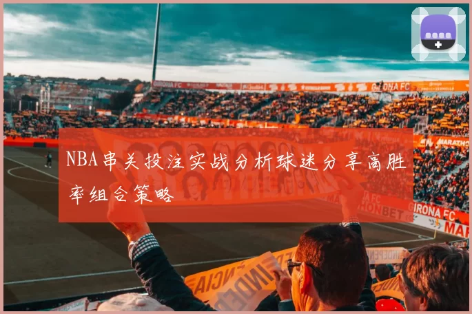 NBA串关投注实战分析球迷分享高胜率组合策略