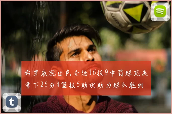 希罗表现出色全场16投9中罚球完美拿下25分4篮板5助攻助力球队胜利