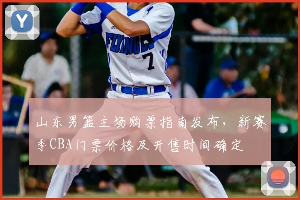 山东男篮主场购票指南发布,新赛季CBA门票价格及开售时间确定