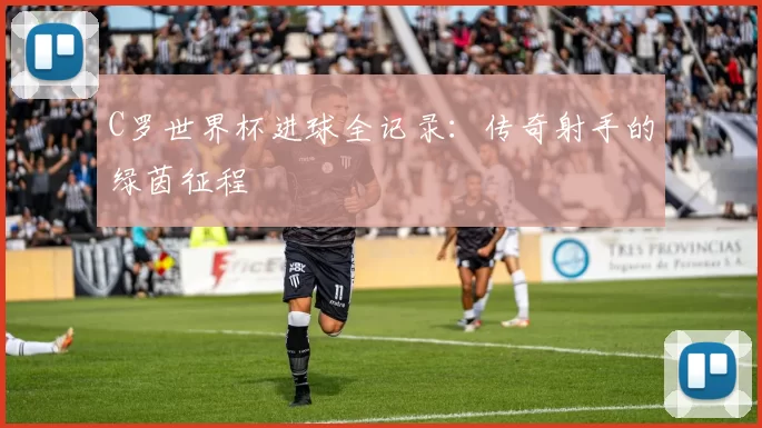 C罗世界杯进球全记录:传奇射手的绿茵征程