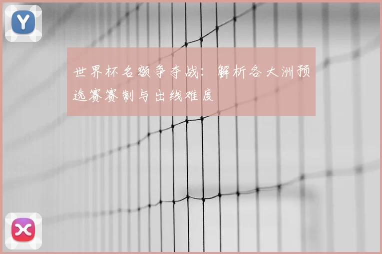 世界杯名额争夺战:解析各大洲预选赛赛制与出线难度