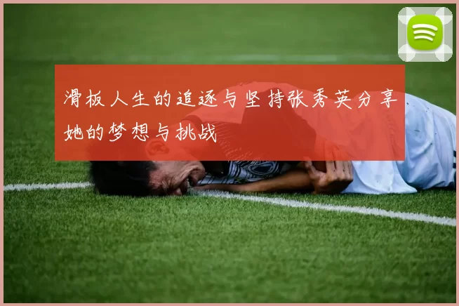 滑板人生的追逐与坚持张秀英分享她的梦想与挑战