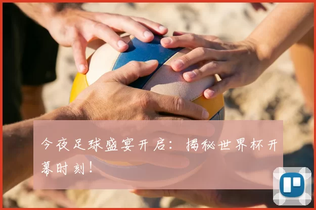 今夜足球盛宴开启：揭秘世界杯开幕时刻！
