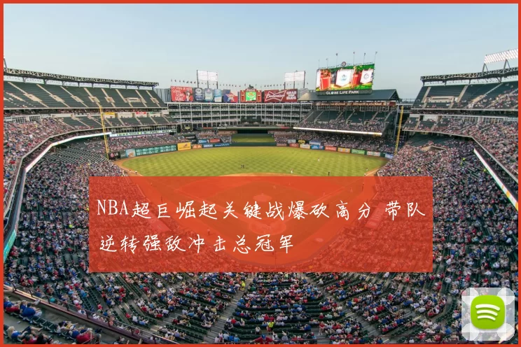 NBA超巨崛起关键战爆砍高分 带队逆转强敌冲击总冠军