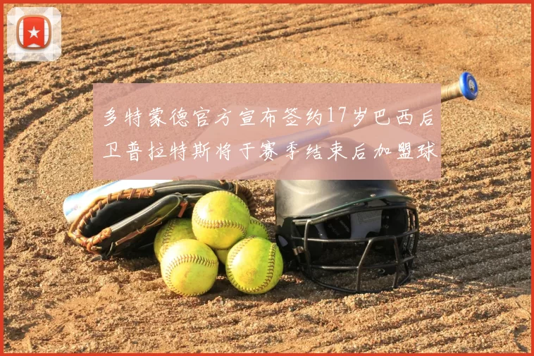 多特蒙德官方宣布签约17岁巴西后卫普拉特斯将于赛季结束后加盟球队