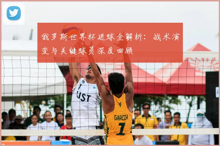 俄罗斯世界杯进球全解析:战术演变与关键球员深度回顾