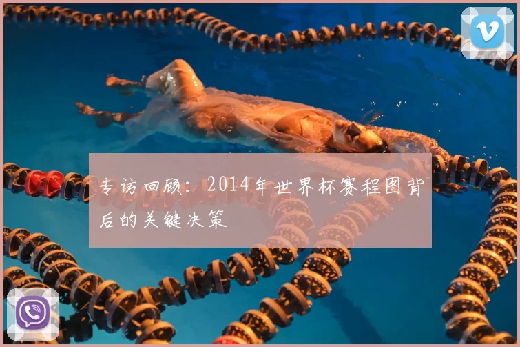 专访回顾：2014年世界杯赛程图背后的关键决策