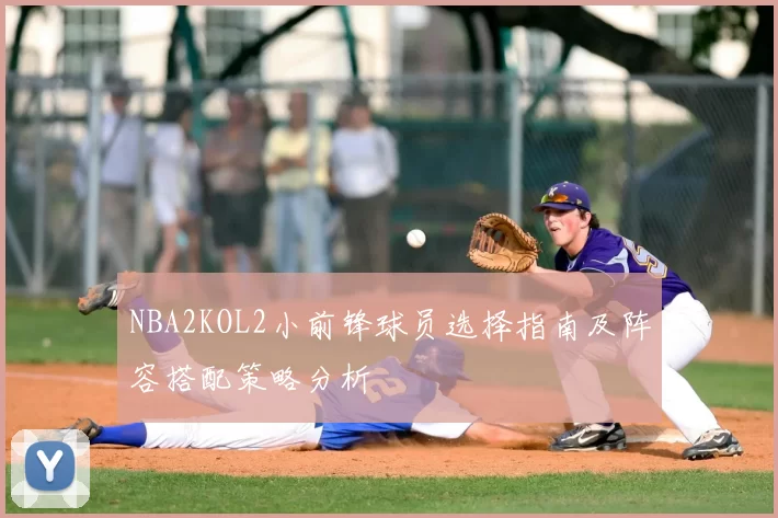 NBA2KOL2小前锋球员选择指南及阵容搭配策略分析