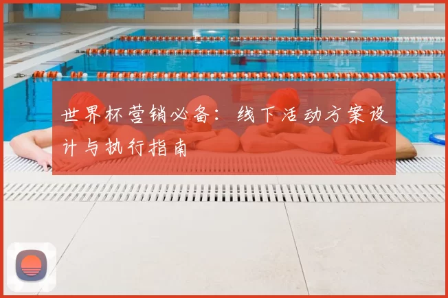 世界杯营销必备:线下活动方案设计与执行指南