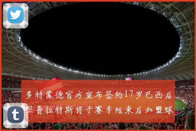 多特蒙德官方宣布签约17岁巴西后卫普拉特斯将于赛季结束后加盟球队