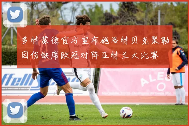 多特蒙德官方宣布施洛特贝克聚勒因伤缺席欧冠对阵亚特兰大比赛