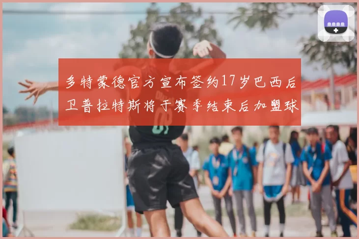 多特蒙德官方宣布签约17岁巴西后卫普拉特斯将于赛季结束后加盟球队