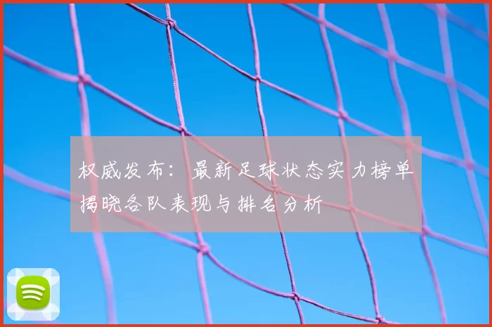 权威发布:最新足球状态实力榜单揭晓各队表现与排名分析