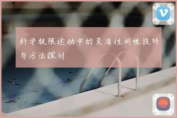 科学极限运动中的灵活性训练技巧与方法探讨