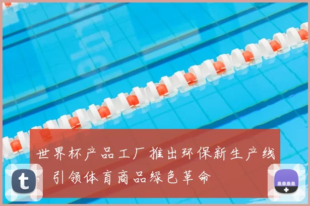 世界杯产品工厂推出环保新生产线，引领体育商品绿色革命